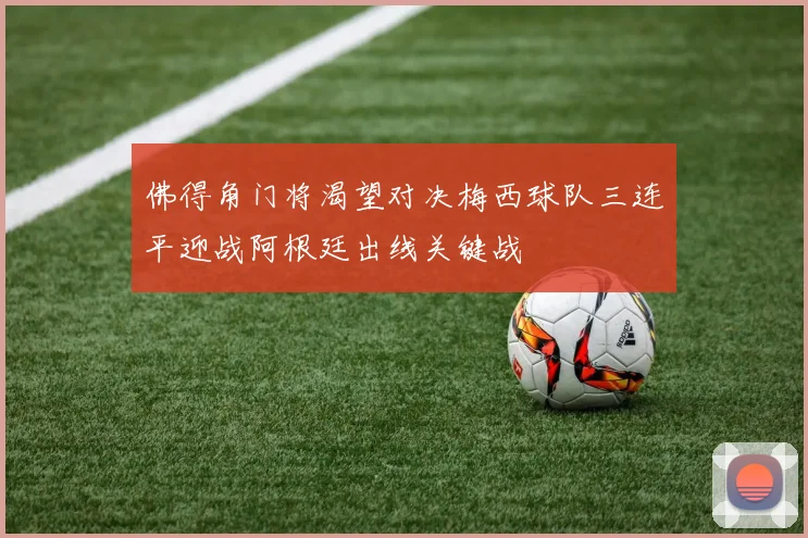佛得角门将渴望对决梅西球队三连平迎战阿根廷出线关键战