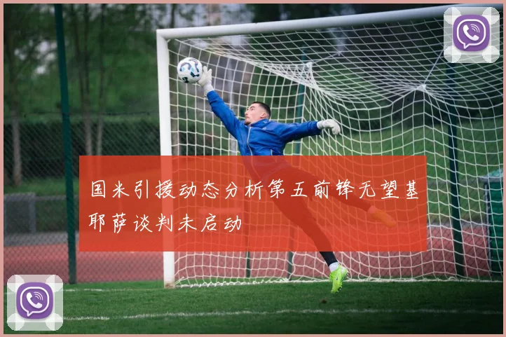 国米引援动态分析第五前锋无望基耶萨谈判未启动