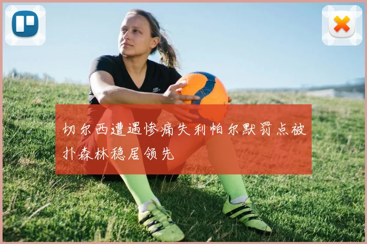 切尔西遭遇惨痛失利帕尔默罚点被扑森林稳居领先