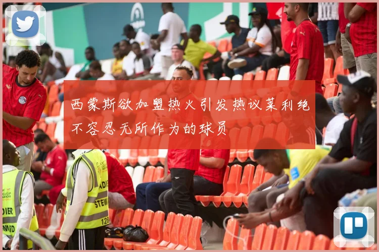 西蒙斯欲加盟热火引发热议莱利绝不容忍无所作为的球员