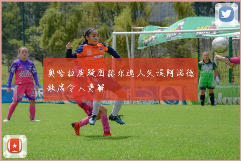 奥哈拉质疑图赫尔选人失误阿诺德缺席令人费解
