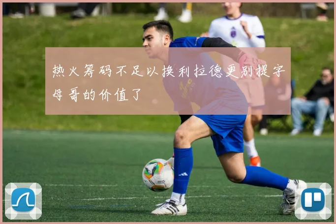 热火筹码不足以换利拉德更别提字母哥的价值了